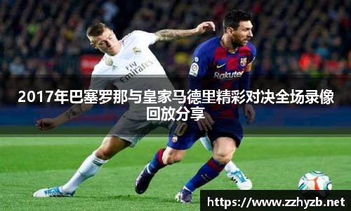 2017年巴塞罗那与皇家马德里精彩对决全场录像回放分享