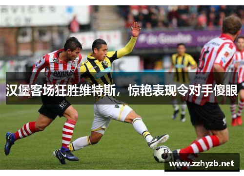 汉堡客场狂胜维特斯，惊艳表现令对手傻眼