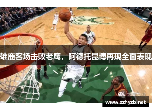雄鹿客场击败老鹰，阿德托昆博再现全面表现