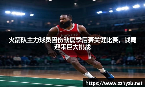 火箭队主力球员因伤缺席季后赛关键比赛，战局迎来巨大挑战