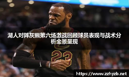 湖人对阵灰熊第六场激战回顾球员表现与战术分析全景呈现