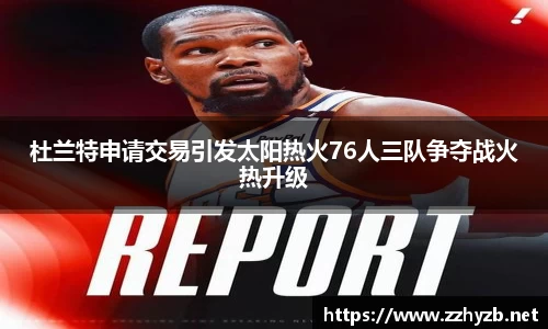 杜兰特申请交易引发太阳热火76人三队争夺战火热升级