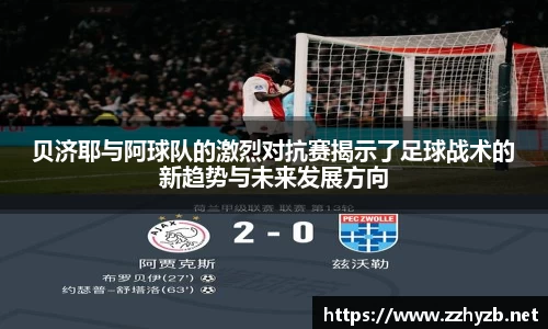 贝济耶与阿球队的激烈对抗赛揭示了足球战术的新趋势与未来发展方向