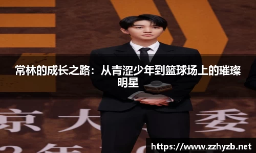 常林的成长之路：从青涩少年到篮球场上的璀璨明星