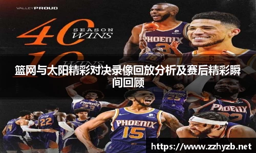 篮网与太阳精彩对决录像回放分析及赛后精彩瞬间回顾