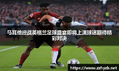 马耳他迎战英格兰足球盛宴即将上演球迷期待精彩对决