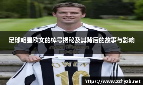 足球明星欧文的绰号揭秘及其背后的故事与影响