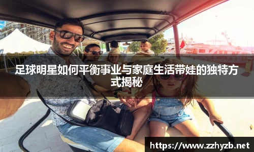 足球明星如何平衡事业与家庭生活带娃的独特方式揭秘